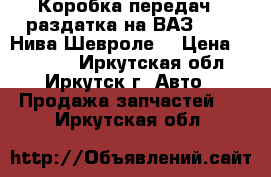 Коробка передач   раздатка на ВАЗ 2123 (Нива-Шевроле) › Цена ­ 41 000 - Иркутская обл., Иркутск г. Авто » Продажа запчастей   . Иркутская обл.